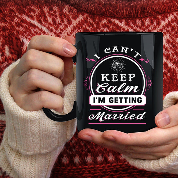 I Can't Keep Calm I'm Getting Married Coffee Mug, Cute Love Coffee Cup
