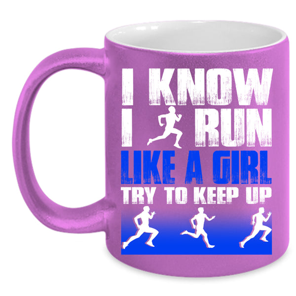 I Know I Run Like A Girl Coffee Mug, Funny Runner Coffee Cup