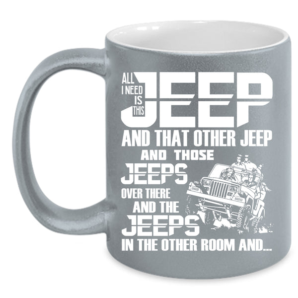 All I Need Is This Jeep Coffee Mug, The Jeeps In The Other Room Coffee Cup