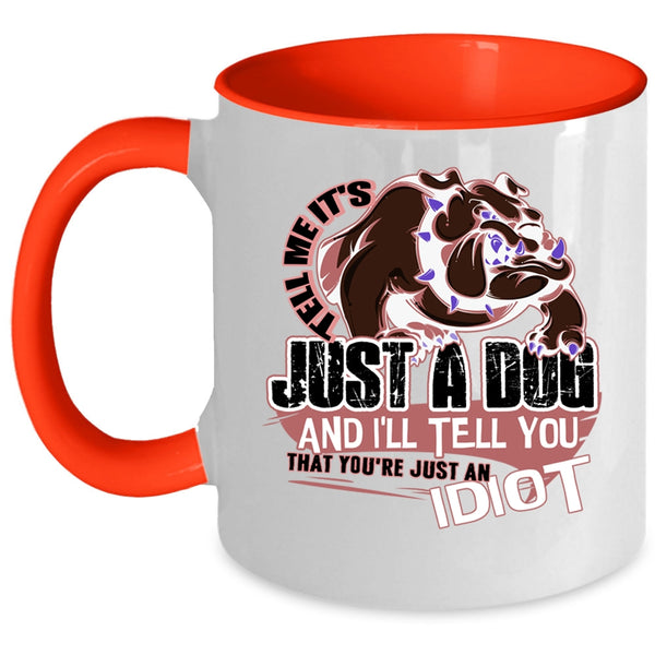 You're Just An Idiot Coffee Mug, Tell Me It's Just A Dog Accent Mug