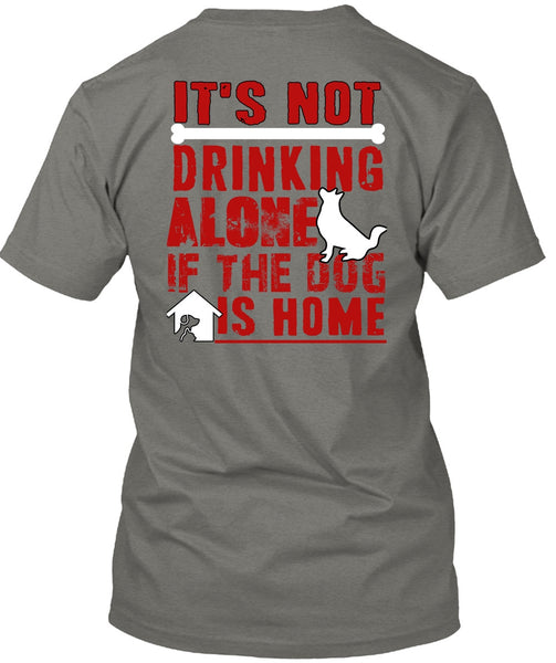 It's Not Drinking Alone T Shirt, If The Dog Is Home T Shirt