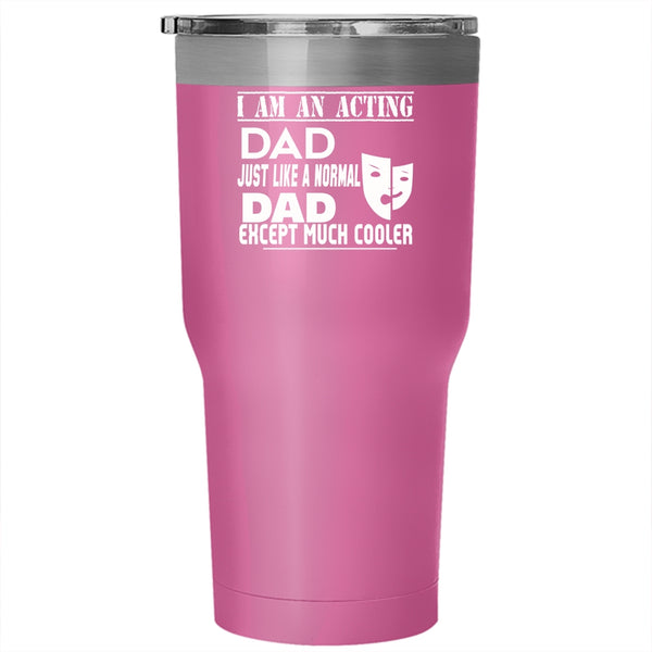 I Am An Acting Dad Tumbler 30 oz Stainless Steel, Cool Acting Dad Travel Mug