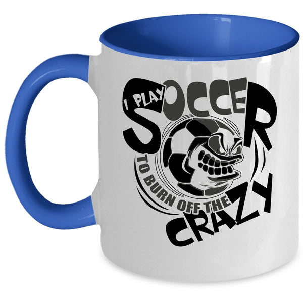 Funny Soccer Coffee Mug, I Play Soccer To Burn Off The Crazy Accent Mug