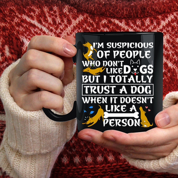 I'm Suspicious Of People Coffee Mug, I Trust A Dog Coffee Cup