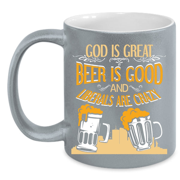 Beer Is Good Coffee Mug, Liberals Are Crazy Coffee Cup