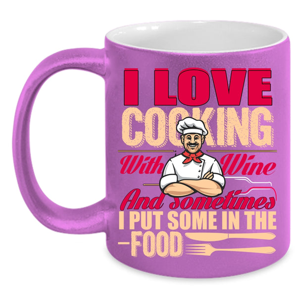 I Love Cooking With Wine Coffee Mug, Sometimes I Put Some In the Food Coffee Cup