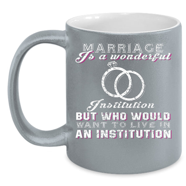 Marriage Is A Wonderful Institution Coffee Mug, Cute Married Coffee Cup