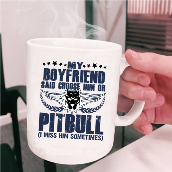 Funny Coffee Mug, My Boyfriend Said Choose Him Ot Pitbull Cup