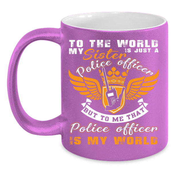 My Sister Is A Police Officer Coffee Mug, That Police Officer Is My World Coffee Cup