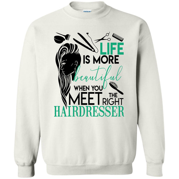 The Right Hairdresser T Shirt, Life Is More Beautiful Sweatshirt