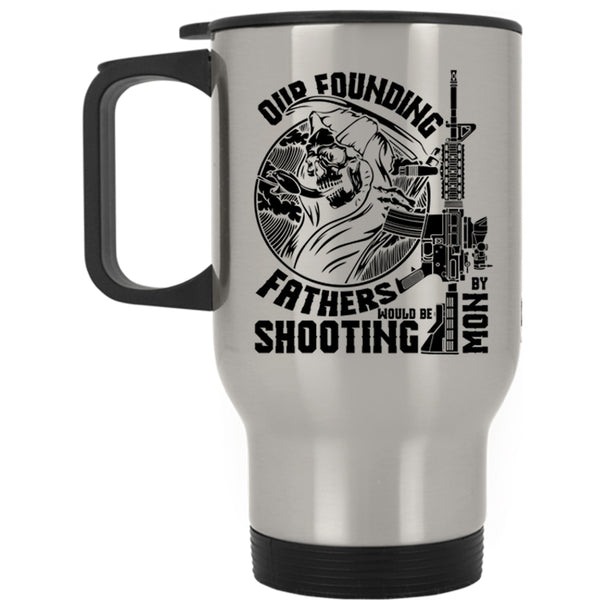 Family Travel Mug, Our Founding Fathers Would Be Shooting By Mom Mug