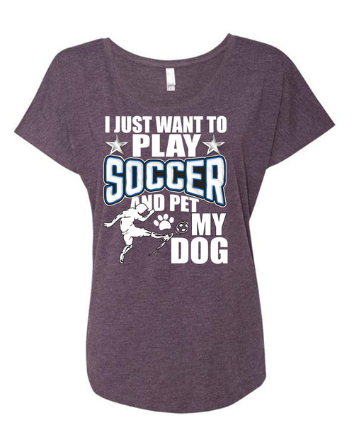 I Just Want To Play Soccer T Shirt, Pet My Dog T Shirt, Cool Shirt (Ladies' Triblend Dolman Sleeve)