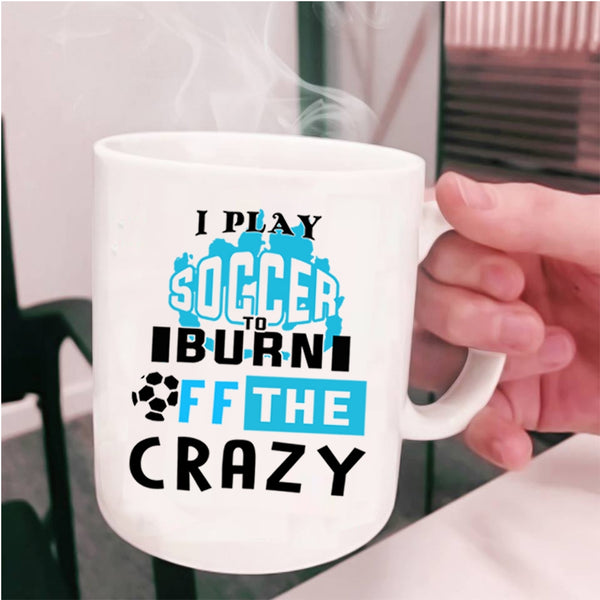 Crazy Soccer Player Coffee Mug, I Play Soccer To Burn Off The Crazy Cup