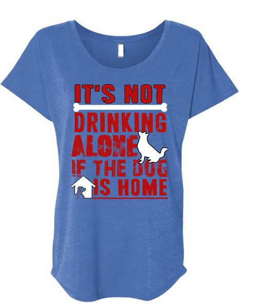 It's Not Drinking Alone T Shirt, If The Dog Is Home T Shirt, Cool Shirt (Ladies' Triblend Dolman Sleeve)
