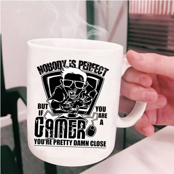 You Are A Gamer You're Pretty Damn Close Coffee Mug, Nobody Is Perfect Cup
