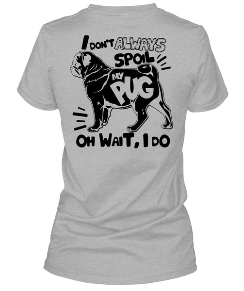 I Don't Always Spoil My Pug T Shirt, I Love Dog T Shirt
