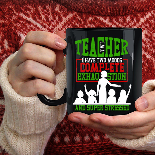 I'm A Teacher Coffee Mug, I Have Two Moods Complete Exhaustion Coffee Cup