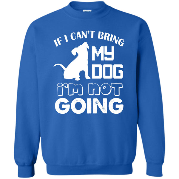 I’m Not Going T Shirt, I Love My Dog Sweatshirt