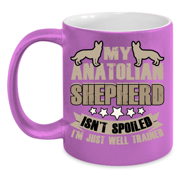 My Anatolian Shepherd Isn't Spoiled Coffee Mug, I'm Just Well Trained Coffee Cup