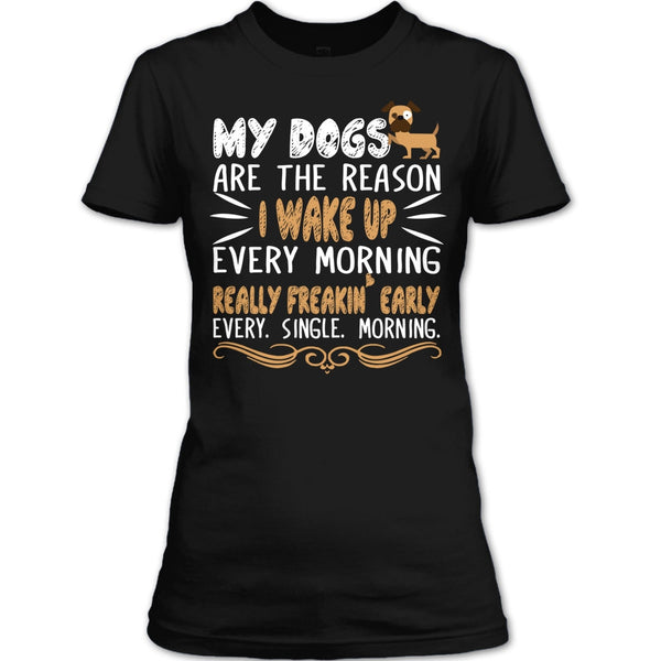 My Dog Are The Reason I Wake Up Every Morning T Shirt, Realy Freaking Early Every Single Morning T Shirt