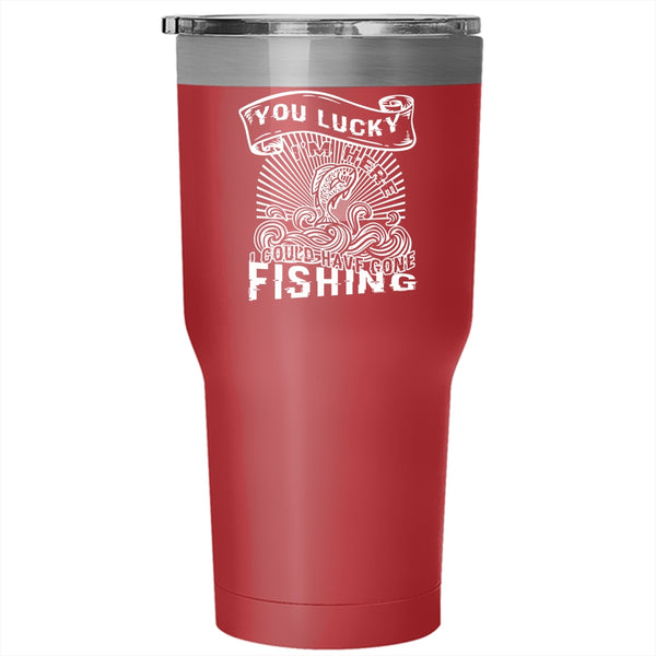 You Lucky I'm Here Tumbler 30 oz Stainless Steel, I Could Have Gone Fishing Travel Mug