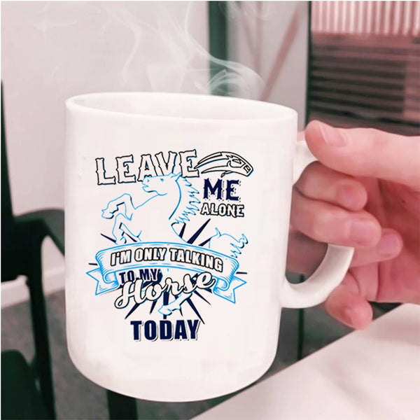 I'm Only Talking To My Horse Today Coffee Mug, Leave Me Alone Cup
