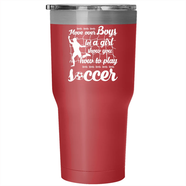 Move Over Boys Let A Girl Tumbler 30 oz Stainless Steel, Show You How To Play Soccer Travel Mug