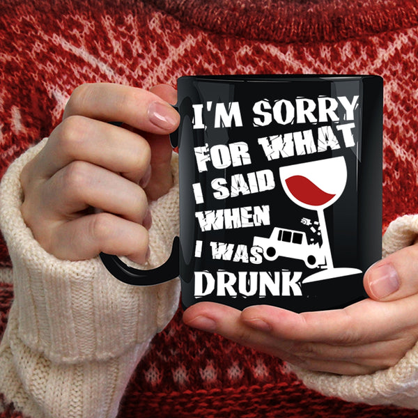 I'm Sorry For What I Said Coffee Mug, I Was Drunk Coffee Cup