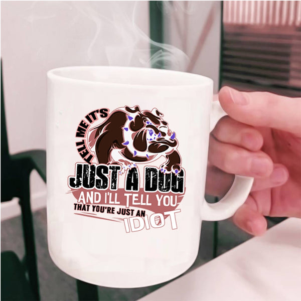 You're Just An Idiot Coffee Mug, Tell Me It's Just A Dog Cup