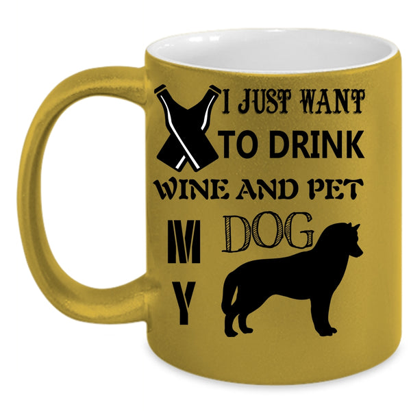 My Dog Coffee Mug, I Just Want To Drink Wine And Pet Accent Mug