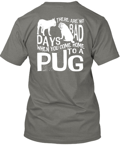 You Come Home To A Pug T Shirt, There Are No Bad Days T Shirt