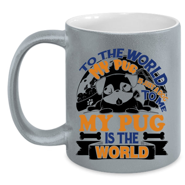 To Me My Pug Is The World Coffee Mug, To The World My Pug Is Just A Dog Accent Mug