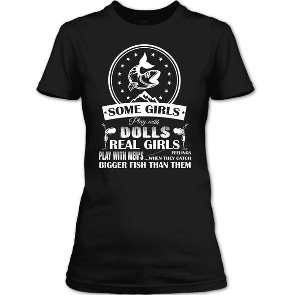 Some Girls Play With Dolls T Shirt, Real Girls Play With Men's When They Catch Bigger Fish Than Them T Shirt