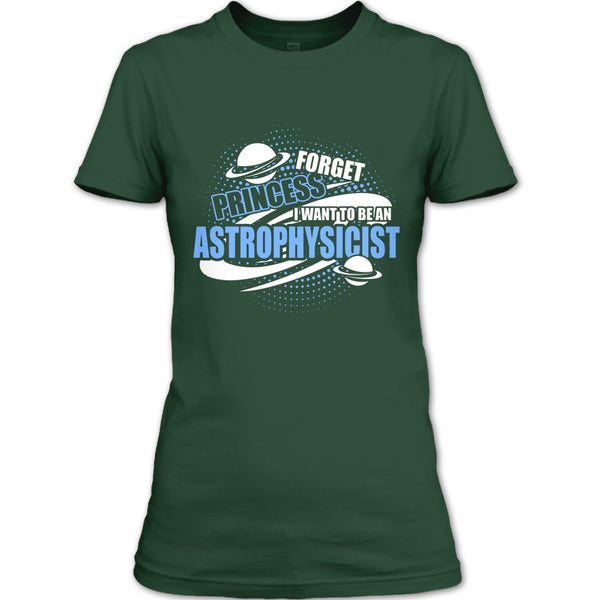 Forget Princess T Shirt, I Want To Be A Astrophysicist T Shirt