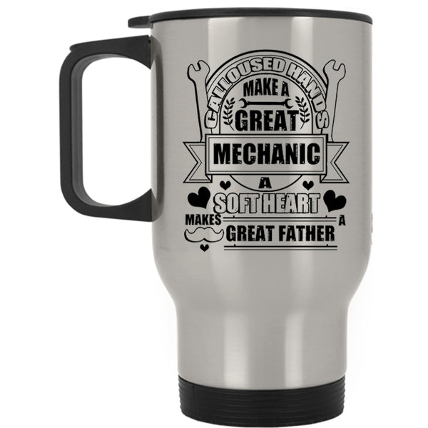 A Soft Hear Makes Great Father Travel Mug, Calloused Hands Make A Great Mechanic Mug