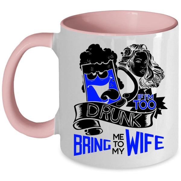 Bring Me To My Wife Coffee Mug, If I'm Too Drunk Accent Mug