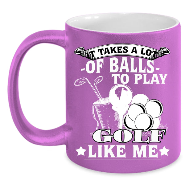 It Takes A Lot Of Balls To Play Coffee Mug, Golf Like Me Coffee Cup