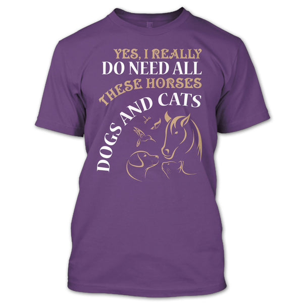 Yes I Realy Do Need All T Shirt, These Horses Dog And Cat T Shirt