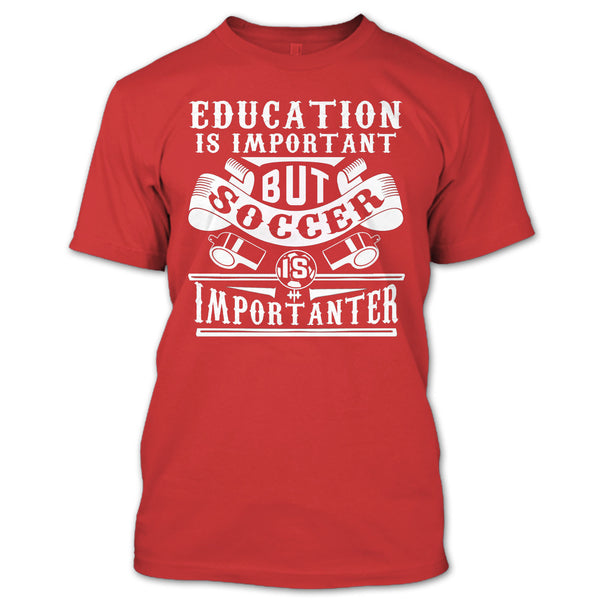 I Love Playing Soccer T Shirt, Education Is Important But Soccer Is Importanter T Shirt