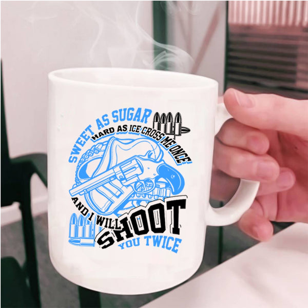 I Will Shoot You Twice Coffee Mug, Sweet As Sugar Hard As Ice Cup