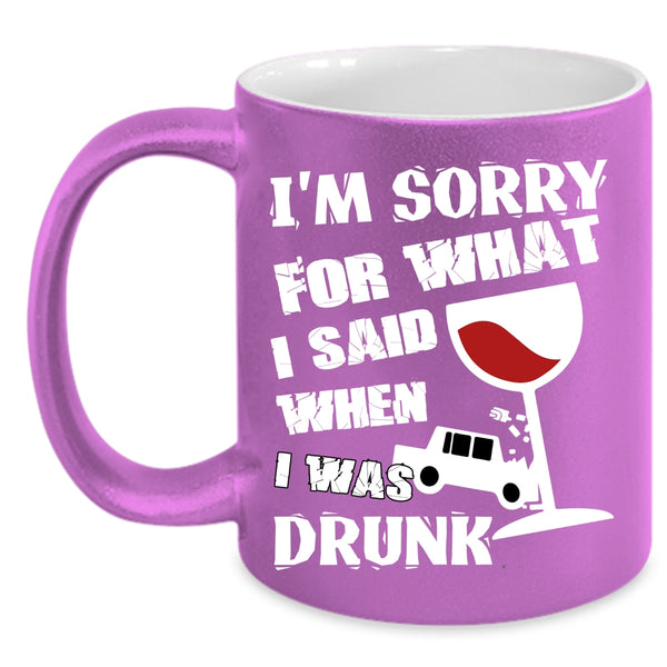 I'm Sorry For What I Said Coffee Mug, I Was Drunk Coffee Cup