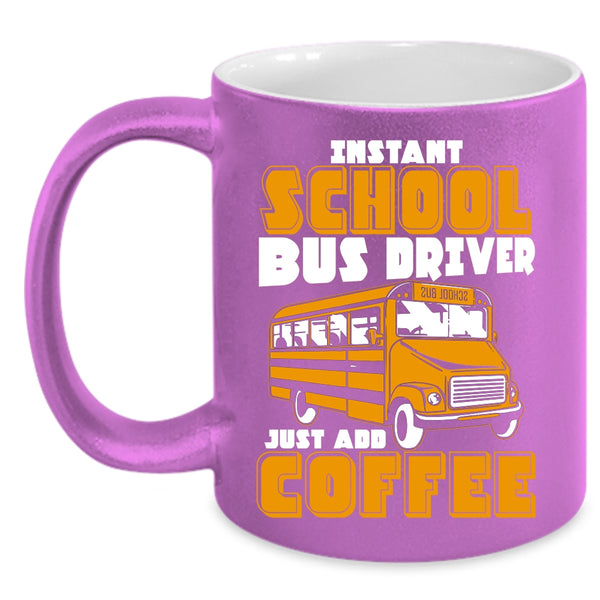 Instant School Bus Driver Coffee Mug, Just Add Coffee Coffee Cup