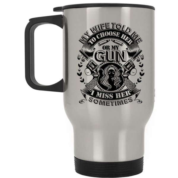 Funny Saying Travel Mug, My Wife Told Me To Choose Her Or My Gun Mug