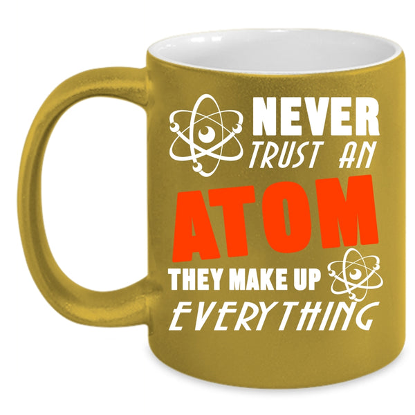 Never Trust An Atom Coffee Mug, Thay Make Up Everything Coffee Cup
