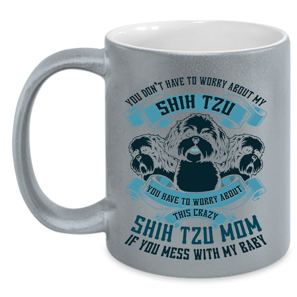Worry About This Crazy Shih Tzu Mom Coffee Mug, You Don't Have To Worry About My Shih Tzu Accent Mug
