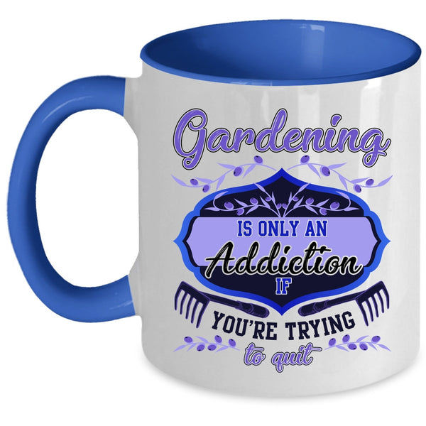 You're Trying To Quit Coffee Mug, Gardening Is Only An Addiction Accent Mug