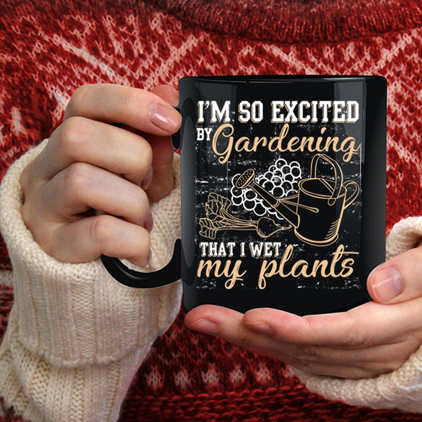 I'm So Excited By Gardening Coffee Mug, I Wet My Plants Coffee Cup