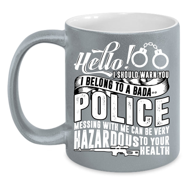 I Belong To A Police Coffee Mug, Mesing With Me Can Be Very Hazardous Coffee Cup