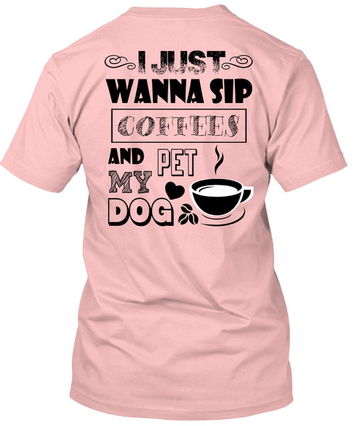 I Just Wanna Sip Coffees And Pet My Dog T Shirt, I Drink Coffee T Shirt