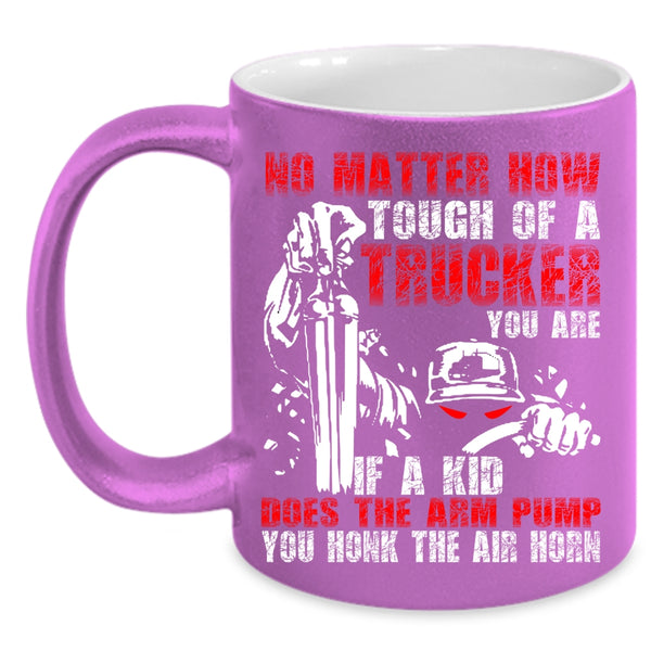 No Matter How Tough Of A Trucker Coffee Mug, Cool Trucker Coffee Cup